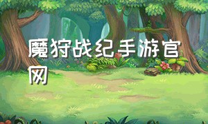 魔狩战纪手游官网（狩猎战纪手游官网链接）