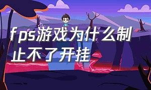 fps游戏为什么制止不了开挂