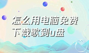 怎么用电脑免费下载歌到u盘（怎么从电脑上免费下载歌曲到u盘上）