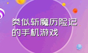 类似斩魔历险记的手机游戏（麦斯历险记类似的手机游戏）