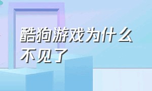 酷狗游戏为什么不见了