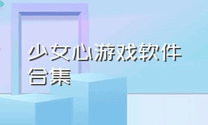 少女心游戏软件合集（少女心的游戏下载入口）