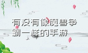 有没有像魔兽争霸一样的手游