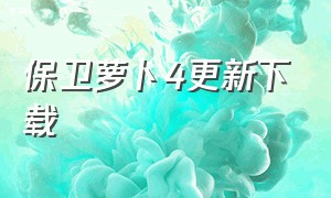 保卫萝卜4更新下载（保卫萝卜4官方正版下载入口）