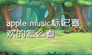 apple music标记喜欢的怎么看