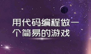 用代码编程做一个简易的游戏