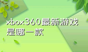 xbox360最新游戏是哪一款