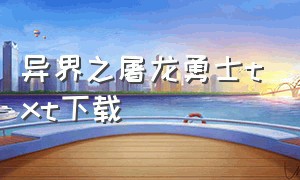 异界之屠龙勇士txt下载（异界之魔武流氓txt全文免费下载）