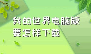 我的世界电脑版要怎样下载（我的世界电脑版是怎么下载的）