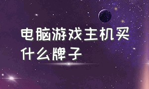 电脑游戏主机买什么牌子