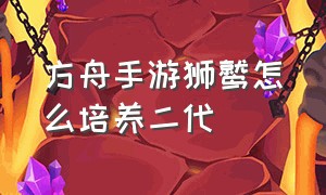 方舟手游狮鹫怎么培养二代（方舟手游怎么联机）