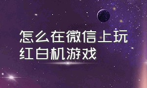 怎么在微信上玩红白机游戏