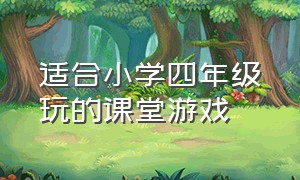 适合小学四年级玩的课堂游戏