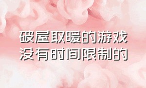 破屋取暖的游戏没有时间限制的