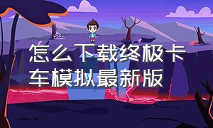 怎么下载终极卡车模拟最新版