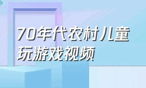 70年代农村儿童玩游戏视频