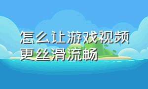 怎么让游戏视频更丝滑流畅