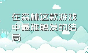 在森林这款游戏中最难触发的结局