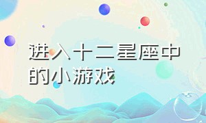 进入十二星座中的小游戏（十二星座的游戏大全超长版）