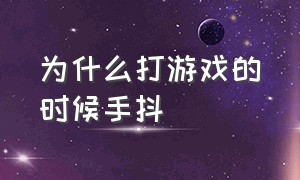 为什么打游戏的时候手抖（为什么打游戏会手抖但是又不紧张）