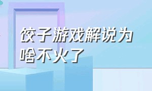 饺子游戏解说为啥不火了（饺子游戏解说的最新视频）