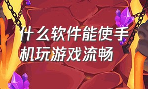 什么软件能使手机玩游戏流畅