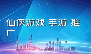 仙侠游戏 手游 推广