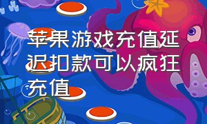 苹果游戏充值延迟扣款可以疯狂充值