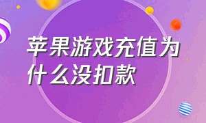 苹果游戏充值为什么没扣款