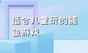 适合儿童玩的捕鱼游戏（抓鱼捕鱼儿童游戏大全）