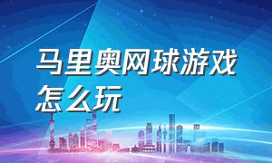 马里奥网球游戏怎么玩（马里奥网球怎么用体感玩闯关模式）