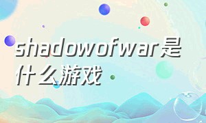 shadowofwar是什么游戏