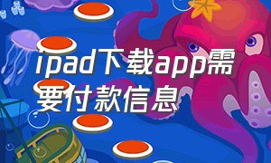 ipad下载app需要付款信息（ipad下载软件要app内购买怎么办）