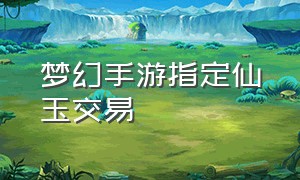 梦幻手游指定仙玉交易