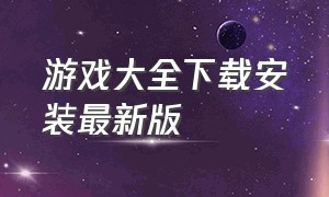 游戏大全下载安装最新版