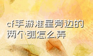 cf手游准星旁边的两个弧怎么弄