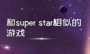 和super star相似的游戏