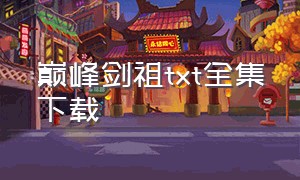 巅峰剑祖txt全集下载（仙道圣祖txt全集打包下载）