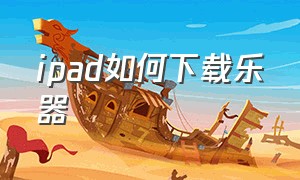 ipad如何下载乐器（ipad可以耍的乐器app）