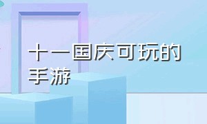 十一国庆可玩的手游（国庆手游推荐）