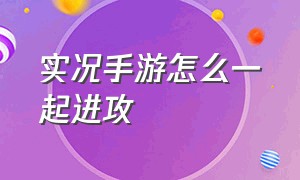 实况手游怎么一起进攻（实况手游怎么摆脱贴身防守）