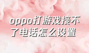 oppo打游戏接不了电话怎么设置