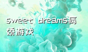 sweet dreams病娇游戏（sweet dreams游戏后续）