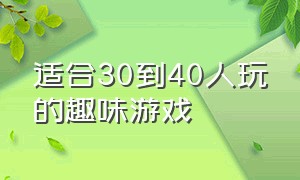 适合30到40人玩的趣味游戏