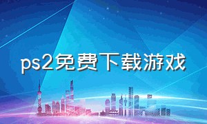 ps2免费下载游戏（ps2 下载）