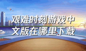 艰难时刻游戏中文版在哪里下载