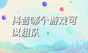 抖音哪个游戏可以组队