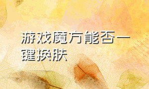 游戏魔方能否一键换肤