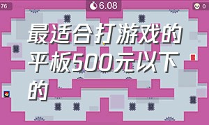 最适合打游戏的平板500元以下的