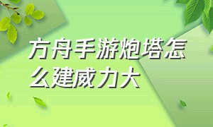 方舟手游炮塔怎么建威力大